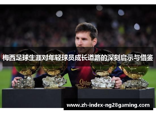 梅西足球生涯对年轻球员成长道路的深刻启示与借鉴