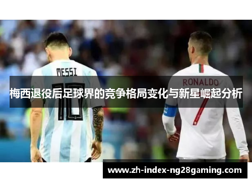 梅西退役后足球界的竞争格局变化与新星崛起分析 梅西退役后足球界的竞争格局变化与新星崛起分析