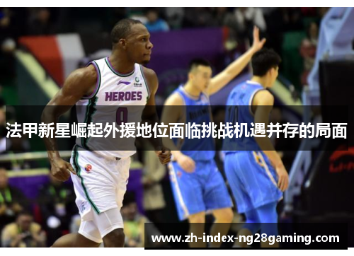 法甲新星崛起外援地位面临挑战机遇并存的局面