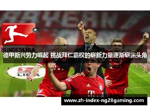 德甲新兴势力崛起 挑战拜仁霸权的崭新力量逐渐崭露头角