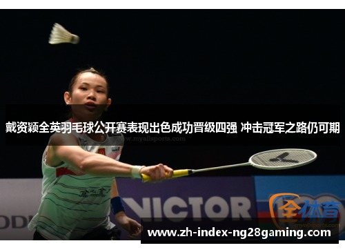戴资颖全英羽毛球公开赛表现出色成功晋级四强 冲击冠军之路仍可期 戴资颖全英羽毛球公开赛表现出色成功晋级四强 冲击冠军之路仍可期