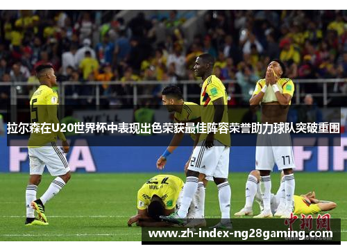 拉尔森在U20世界杯中表现出色荣获最佳阵容荣誉助力球队突破重围