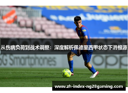 从伤病负荷到战术调整:深度解析佩德里西甲状态下滑根源 从伤病负荷到战术调整:深度解析佩德里西甲状态下滑根源