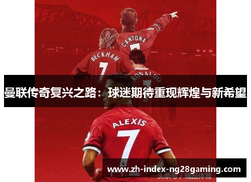 曼联传奇复兴之路:球迷期待重现辉煌与新希望 曼联传奇复兴之路:球迷期待重现辉煌与新希望
