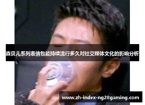 森贝儿系列表情包能持续流行多久对社交媒体文化的影响分析