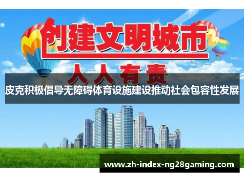 皮克积极倡导无障碍体育设施建设推动社会包容性发展