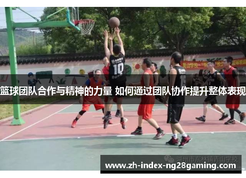 篮球团队合作与精神的力量 如何通过团队协作提升整体表现