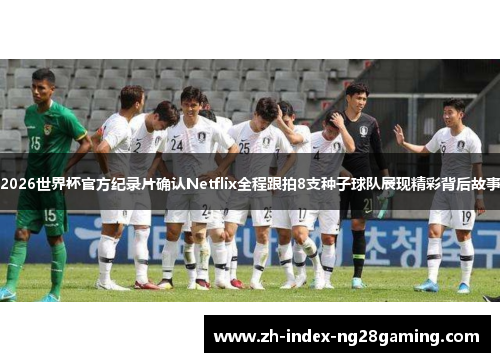 2026世界杯官方纪录片确认Netflix全程跟拍8支种子球队展现精彩背后故事