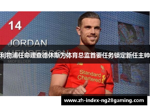 利物浦任命理查德休斯为体育总监首要任务锁定新任主帅