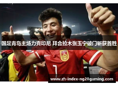 国足青岛主场力克印尼 拜合拉木张玉宁破门斩获首胜