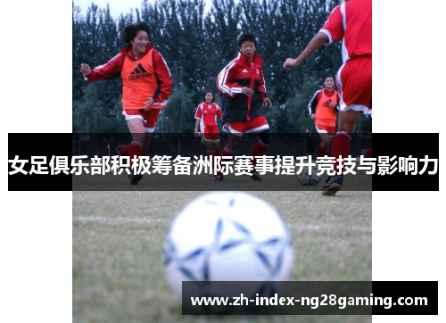 女足俱乐部积极筹备洲际赛事提升竞技与影响力