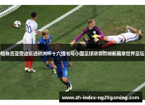 格鲁吉亚奇迹挺进欧洲杯十六强书写小国足球逆袭震撼新篇章世界足坛