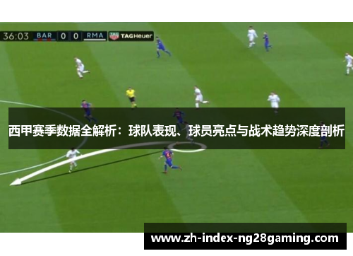 西甲赛季数据全解析：球队表现、球员亮点与战术趋势深度剖析