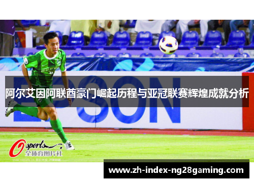 阿尔艾因阿联酋豪门崛起历程与亚冠联赛辉煌成就分析 阿尔艾因阿联酋豪门崛起历程与亚冠联赛辉煌成就分析