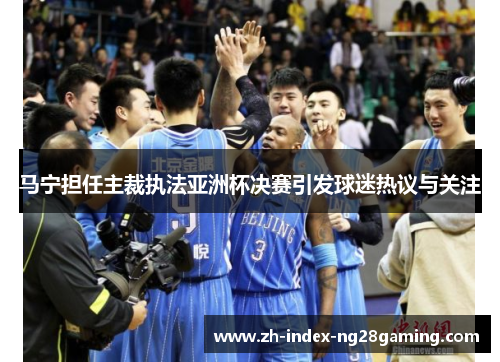 马宁担任主裁执法亚洲杯决赛引发球迷热议与关注 马宁担任主裁执法亚洲杯决赛引发球迷热议与关注