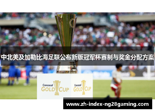 中北美及加勒比海足联公布新版冠军杯赛制与奖金分配方案 中北美及加勒比海足联公布新版冠军杯赛制与奖金分配方案