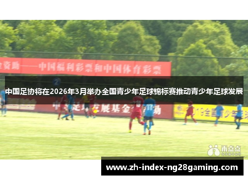 中国足协将在2026年3月举办全国青少年足球锦标赛推动青少年足球发展 中国足协将在2026年3月举办全国青少年足球锦标赛推动青少年足球发展