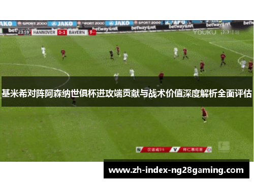 基米希对阵阿森纳世俱杯进攻端贡献与战术价值深度解析全面评估 基米希对阵阿森纳世俱杯进攻端贡献与战术价值深度解析全面评估
