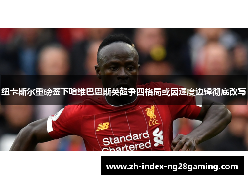 纽卡斯尔重磅签下哈维巴恩斯英超争四格局或因速度边锋彻底改写 纽卡斯尔重磅签下哈维巴恩斯英超争四格局或因速度边锋彻底改写