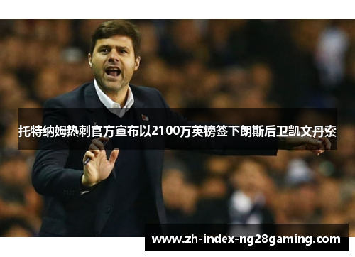 托特纳姆热刺官方宣布以2100万英镑签下朗斯后卫凯文丹索 托特纳姆热刺官方宣布以2100万英镑签下朗斯后卫凯文丹索